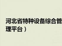 河北省特种设备综合管理平台登录（河北省特种设备综合管理平台）