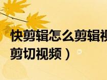 快剪辑怎么剪辑视频不要的部分（快剪辑怎么剪切视频）