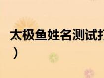 太极鱼姓名测试打分网（太极鱼姓名测试打分）
