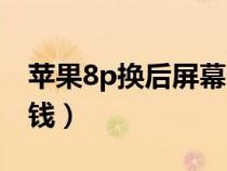 苹果8p换后屏幕多少钱（苹果8p换屏幕多少钱）