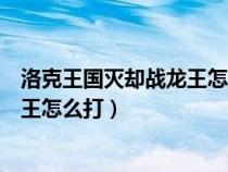 洛克王国灭却战龙王怎么打星耀独角兽（洛克王国灭却战龙王怎么打）