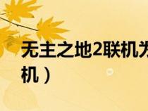 无主之地2联机为什么进不去（无主之地2联机）