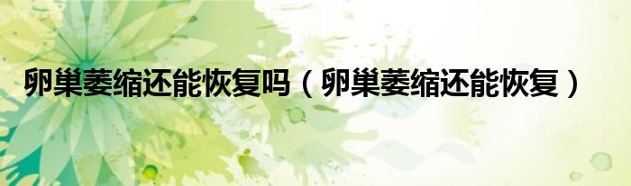 卵巢萎缩还能恢复吗（卵巢萎缩还能恢复）