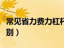 常见省力费力杠杆（费力杠杆和省力杠杆的区别）