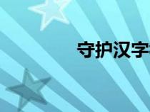 守护汉字视频（守护汉字）