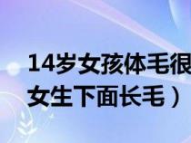 14岁女孩体毛很多会是什么原因（我是初一女生下面长毛）
