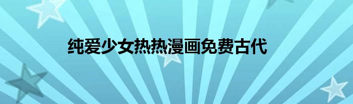 纯爱少女热热漫画免费古代