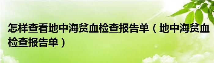 怎样查看地中海贫血检查报告单（地中海贫血检查报告单）