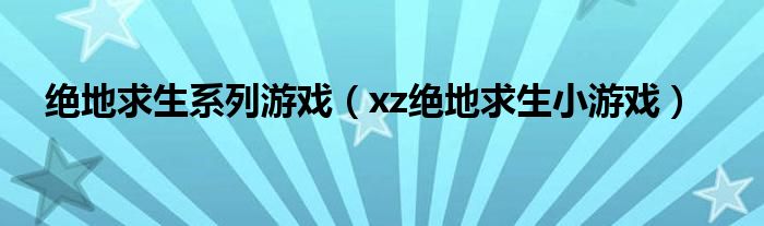 绝地求生系列游戏（xz绝地求生小游戏）