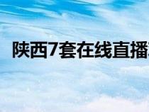 陕西7套在线直播观看（陕西4套在线直播）