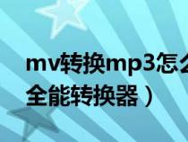 mv转换mp3怎么转换软件（去mv原唱软件全能转换器）
