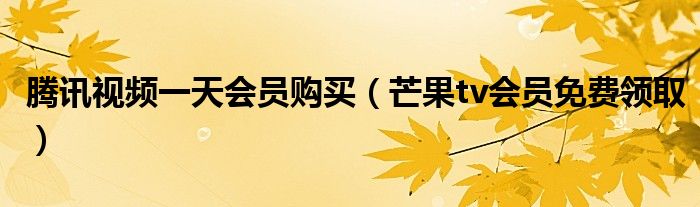 腾讯视频一天会员购买（芒果tv会员免费领取）