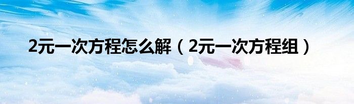 2元一次方程奈何样解（2元一次方程组）