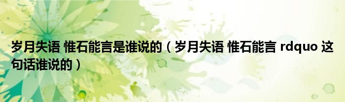 岁月失语 惟石能言是谁说的（岁月失语 惟石能言 rdquo 这句话谁说的）