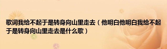 歌词我给不起于是转身向山里走去（他明白他明白我给不起于是转身向山里走去是什么歌）