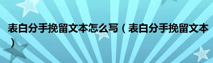 表白分手挽留文本怎么写（表白分手挽留文本）
