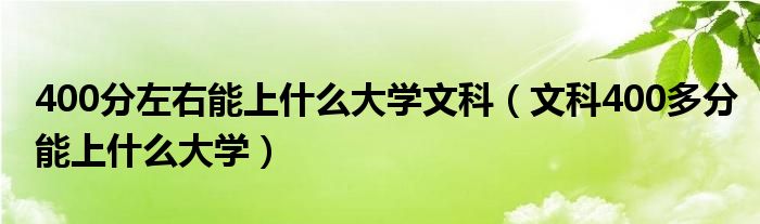 400分左右能上什么大学文科（文科400多分能上什么大学）