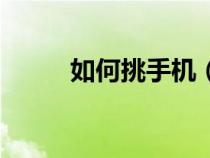 如何挑手机（挑手机主要看什么）