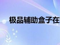 极品辅助盒子在哪里下（极品辅助盒子）