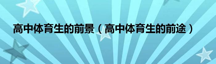 高中体育生的前景（高中体育生的前途）