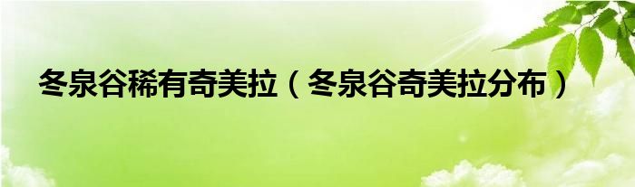 冬泉谷稀有奇美拉（冬泉谷奇美拉分布）