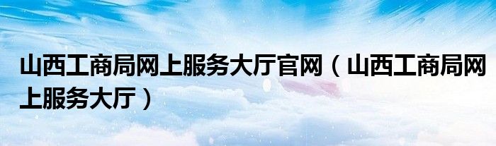 山西工商局网上服务大厅官网（山西工商局网上服务大厅）