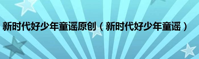 新时代好少年童谣原创（新时代好少年童谣）