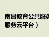 南昌教育公共服务云平台注册(南昌教育公共服务云平台) 南昌教育公共服务云平台注册(南昌教育公共服务云平台)