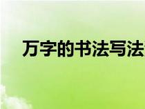 万字的书法写法演示（万字的书写笔顺）