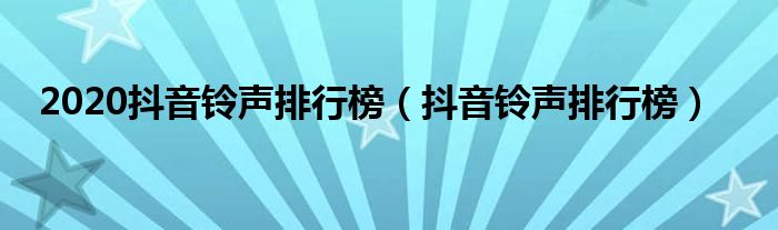 2020抖音铃声排行榜（抖音铃声排行榜）