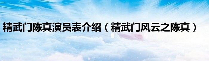 精武门陈真演员表介绍（精武门风云之陈真）