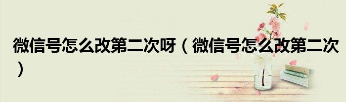 微信号怎么改第二次呀（微信号怎么改第二次）