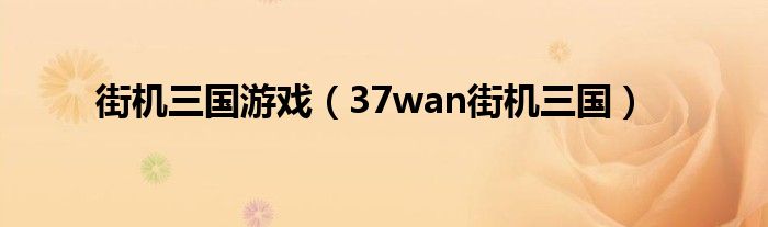 街机三国游戏（37wan街机三国）