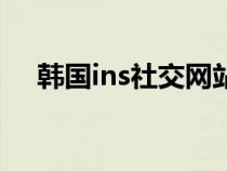 韩国ins社交网站(ins是什么社交网站) 韩国ins社交网站(ins是什么社交网站)
