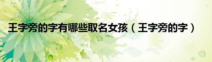 王字旁的字有哪些取名女孩（王字旁的字）