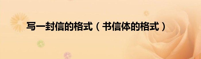 写一封信的格式（书信体的格式）