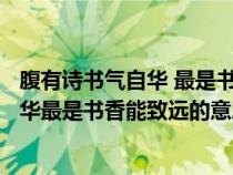 腹有诗书气自华 最是书香能致远是什么意思(腹有诗书气自华最是书香能致远的意思) 腹有诗书气自华 最是书香能致远是什么意思(腹有诗书气自华最是书香能致远的意思)
