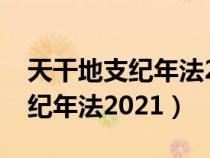 天干地支纪年法2024年是什么年（天干地支纪年法2021）