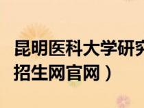 昆明医科大学研究生官（昆明医科大学研究生招生网官网）