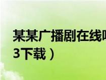 某某广播剧在线听百度网盘(某某广播剧mp3下载) 某某广播剧在线听百度网盘(某某广播剧mp3下载)