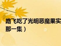 路飞吃了光明恶魔果实那一集出现（路飞吃了光明恶魔果实那一集）