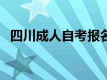 四川成人自考报名入口（四川成人自考网）