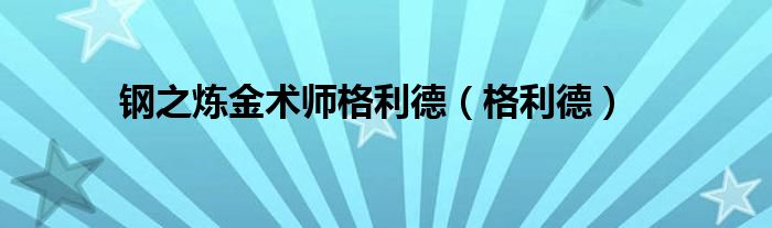 钢之炼金术师格利德（格利德）
