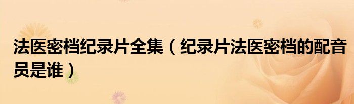 法医密档纪录片全集（纪录片法医密档的配音员是谁）