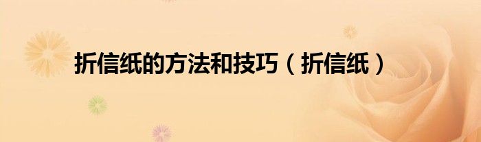 折信纸的方法和技巧（折信纸）