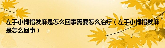 左手小拇指发麻是怎么回事需要怎么治疗（左手小拇指发麻是怎么回事）