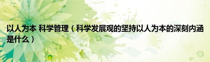 以人为本 科学管理（科学发展观的坚持以人为本的深刻内涵是什么）