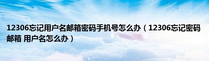 12306忘记用户名邮箱密码手机号怎么办（12306忘记密码 邮箱 用户名怎么办）