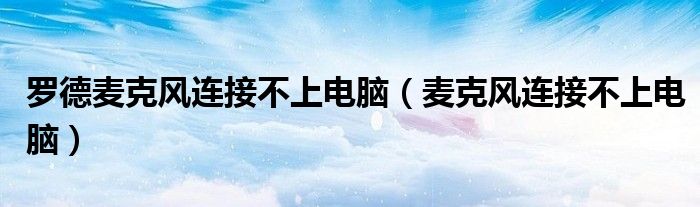 罗德麦克风连接不上电脑（麦克风连接不上电脑）