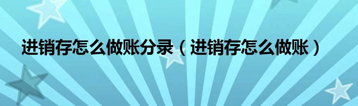 进销存奈何样做账分录（进销存奈何样做账）